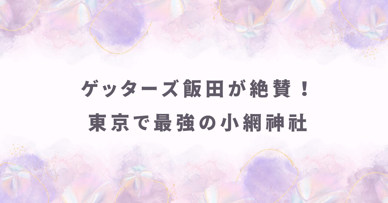 ゲッターズ飯田が絶賛！小網神社で悪い流れを断つ最強参拝ルートと待ち時間攻略