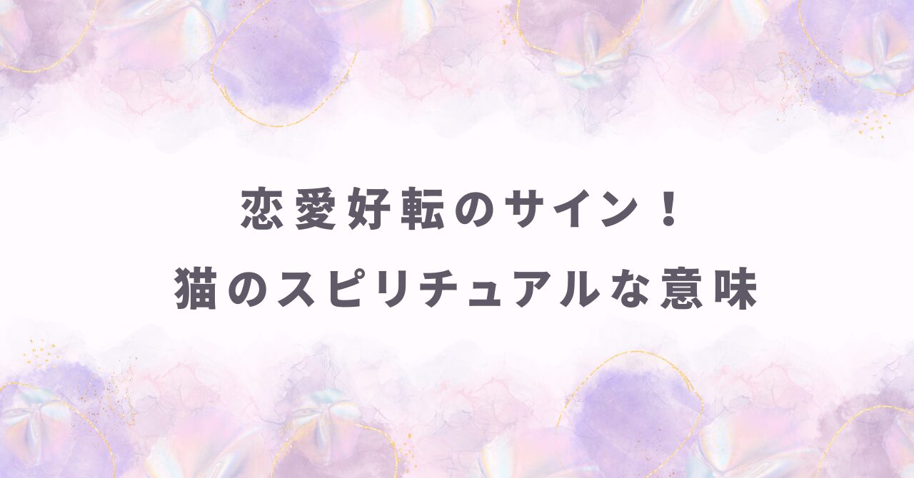 恋愛好転のサイン！猫がもたらすスピリチュアルな意味