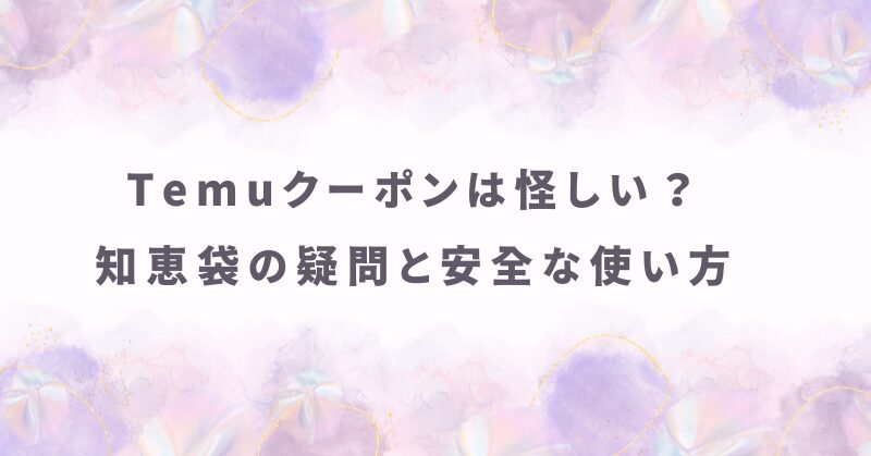 Temuクーポンは怪しい？知恵袋でよくある疑問と安全な使い方のアイキャッチ画像